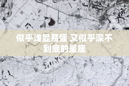 似乎浅显易懂 又似乎深不到底的星座