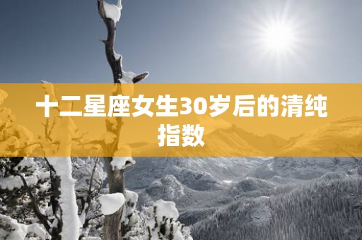 十二星座女生30岁后的清纯指数