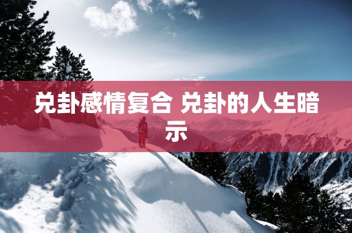 兑卦感情复合 兑卦的人生暗示