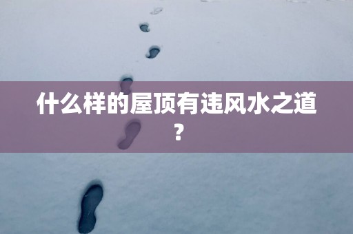 什么样的屋顶有违风水之道？