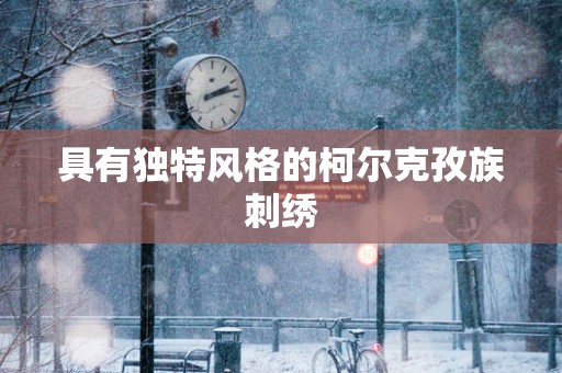 具有独特风格的柯尔克孜族刺绣