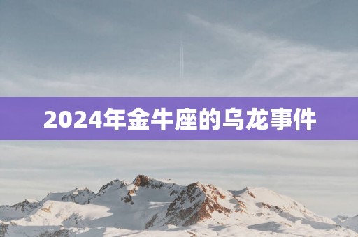 2025年金牛座的乌龙事件