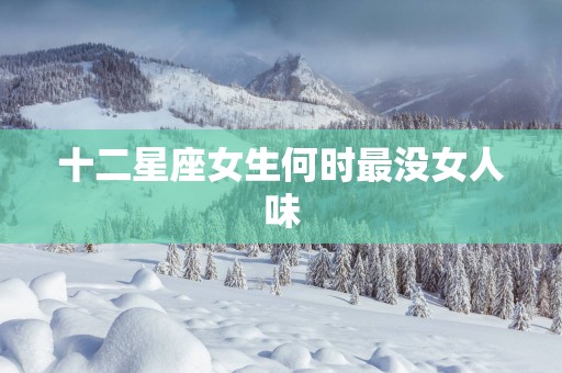 十二星座女生何时最没女人味