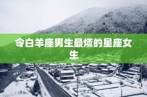 令白羊座男生最烦的星座女生