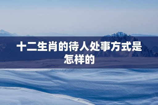 十二生肖的待人处事方式是怎样的