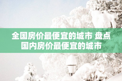 全国房价最便宜的城市 盘点国内房价最便宜的城市