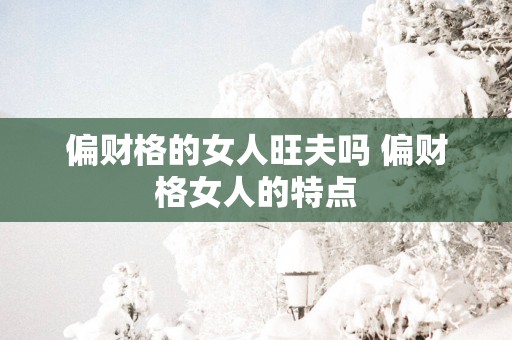 偏财格的女人旺夫吗 偏财格女人的特点