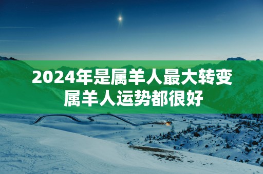 2025年是属羊人最大转变 属羊人运势都很好