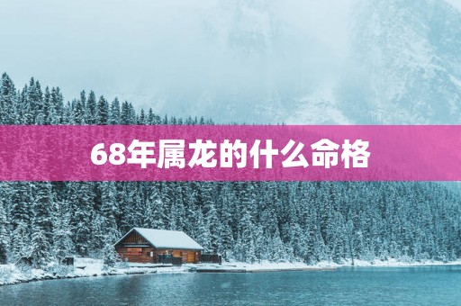 68年属龙的什么命格