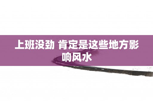 上班没劲 肯定是这些地方影响风水