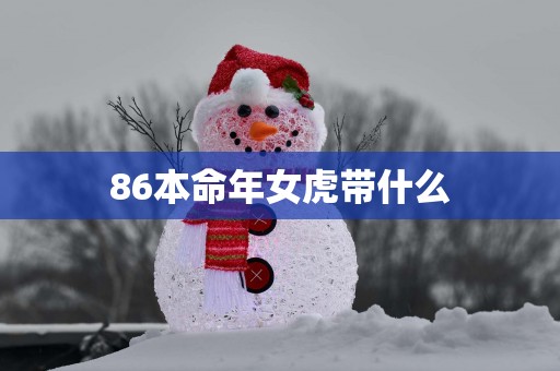 86本命年女虎带什么