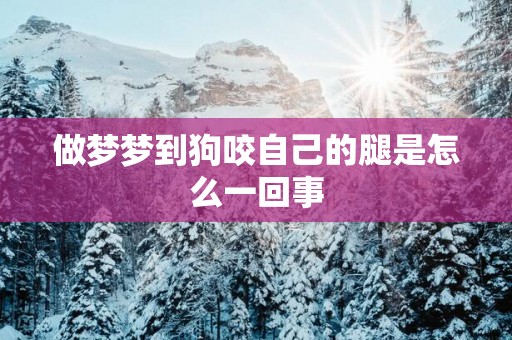 做梦梦到狗咬自己的腿是怎么一回事