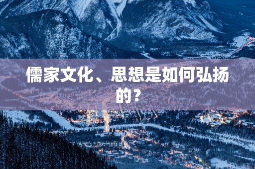 儒家文化、思想是如何弘扬的？