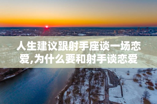 人生建议跟射手座谈一场恋爱,为什么要和射手谈恋爱？