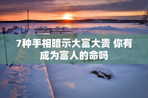 7种手相暗示大富大贵 你有成为富人的命吗 7种手相暗示大富大贵 你有成为富人的命吗