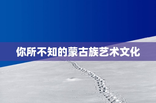 你所不知的蒙古族艺术文化