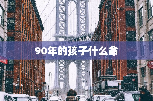 90年的孩子什么命