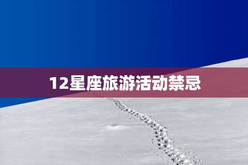 12星座旅游活动禁忌