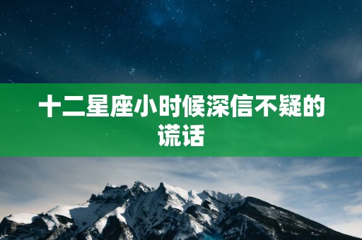 十二星座小时候深信不疑的谎话