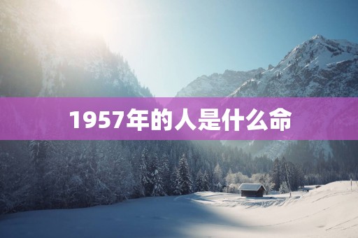 1957年的人是什么命
