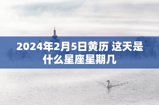 2025年2月5日黄历 这天是什么星座星期几