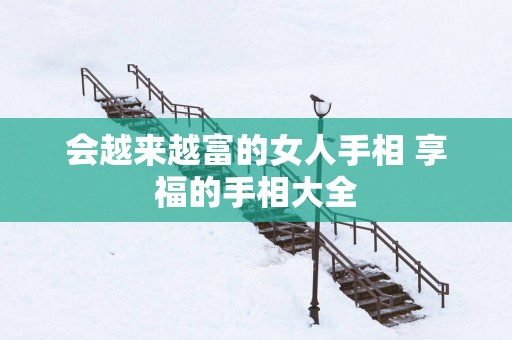 会越来越富的女人手相 享福的手相大全