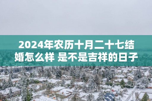 2025年农历十月二十七结婚怎么样 是不是吉祥的日子