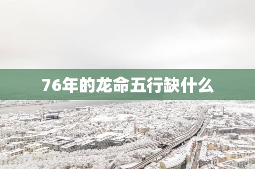 76年的龙命五行缺什么