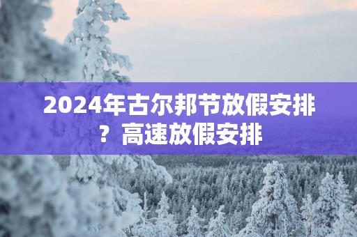 2025年古尔邦节放假安排？高速放假安排