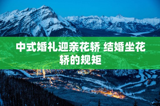 中式婚礼迎亲花轿 结婚坐花轿的规矩