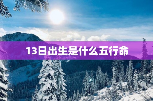 13日出生是什么五行命
