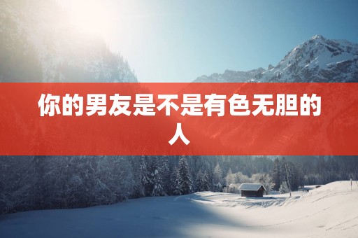 你的男友是不是有色无胆的人