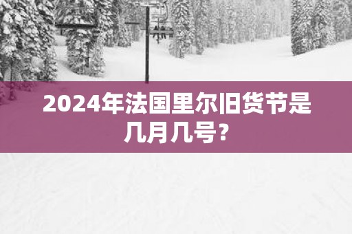 2025年法国里尔旧货节是几月几号? 2025年法国里尔旧货节是几月几号?