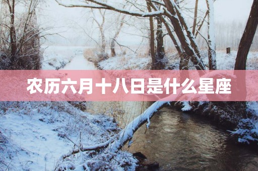 农历六月十八日是什么星座