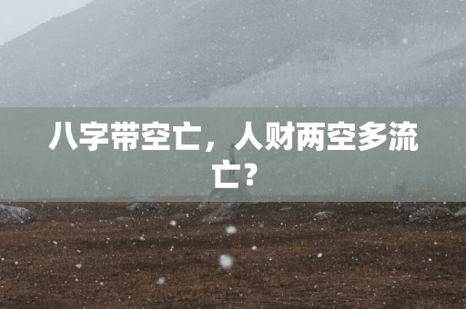 八字带空亡，人财两空多流亡？