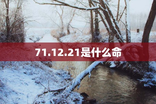 71.12.21是什么命
