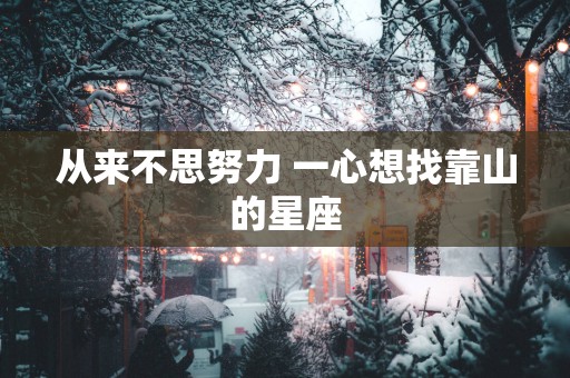 从来不思努力 一心想找靠山的星座