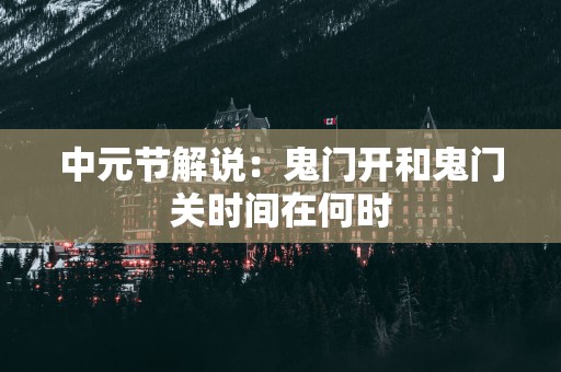 中元节解说：鬼门开和鬼门关时间在何时