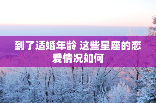 到了适婚年龄 这些星座的恋爱情况如何