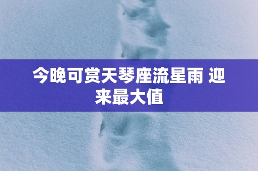 今晚可赏天琴座流星雨 迎来最大值