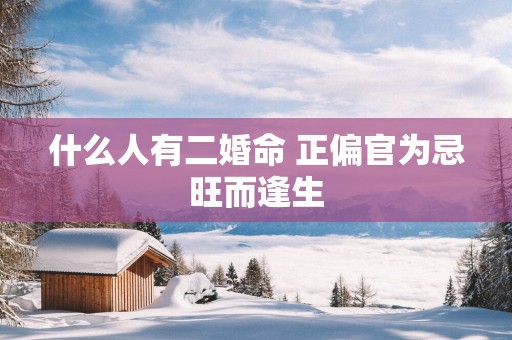 什么人有二婚命 正偏官为忌旺而逢生