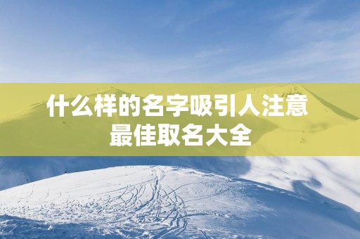 什么样的名字吸引人注意 最佳取名大全