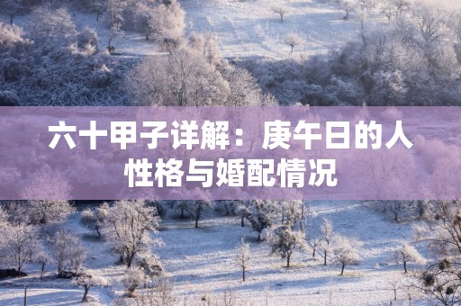 六十甲子详解：庚午日的人性格与婚配情况