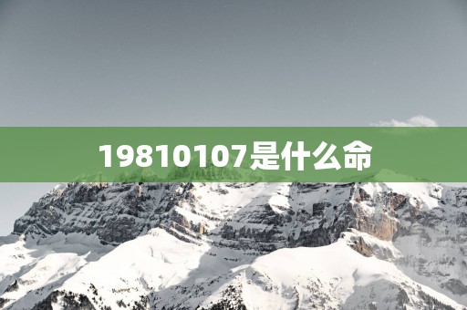 19810107是什么命