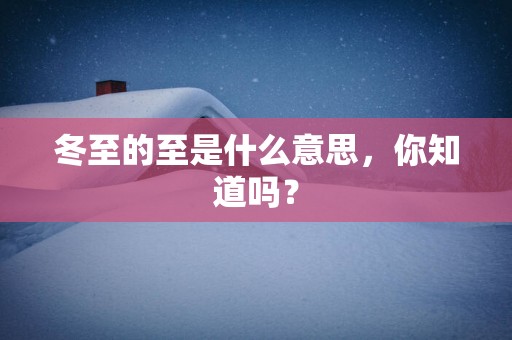 冬至的至是什么意思，你知道吗？