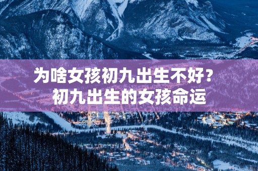 为啥女孩初九出生不好？ 初九出生的女孩命运