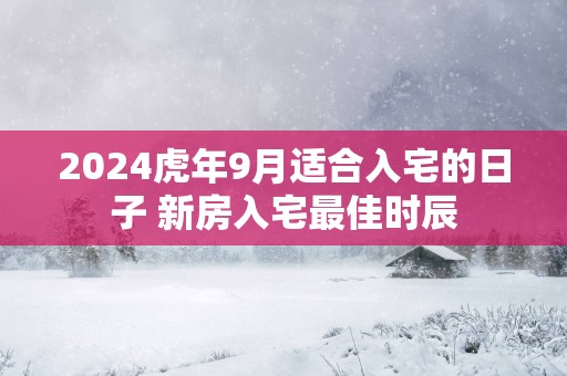 2025蛇年9月适合入宅的日子 新房入宅最佳时辰