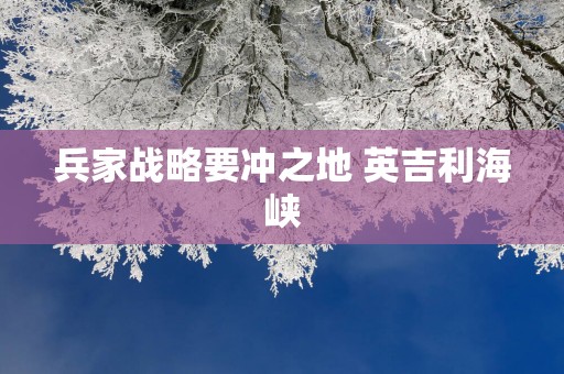兵家战略要冲之地 英吉利海峡