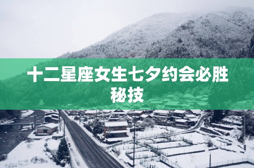 十二星座女生七夕约会必胜秘技
