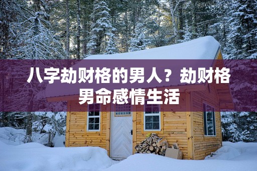 八字劫财格的男人？劫财格男命感情生活